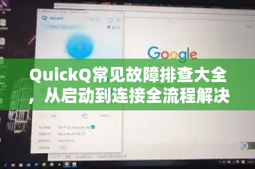 QuickQ常见故障排查大全，从启动到连接全流程解决方案