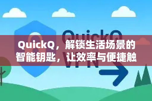 QuickQ，解锁生活场景的智能钥匙，让效率与便捷触手可及