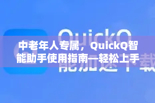 中老年人专属，QuickQ智能助手使用指南—轻松上手，畅享便捷生活