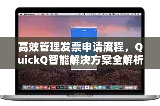 高效管理发票申请流程，QuickQ智能解决方案全解析