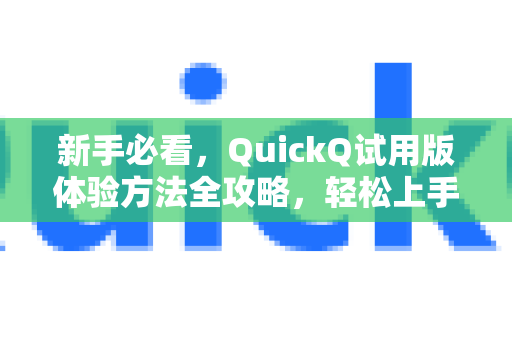 新手必看，QuickQ试用版体验方法全攻略，轻松上手不踩坑
