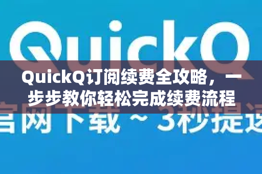 QuickQ订阅续费全攻略，一步步教你轻松完成续费流程