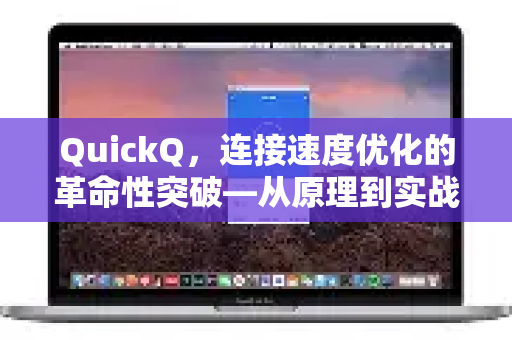 QuickQ，连接速度优化的革命性突破—从原理到实战的全方位指南
