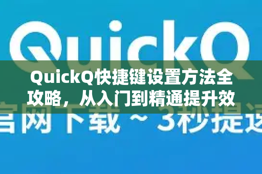 QuickQ快捷键设置方法全攻略，从入门到精通提升效率