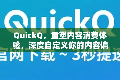 QuickQ，重塑内容消费体验，深度自定义你的内容偏好