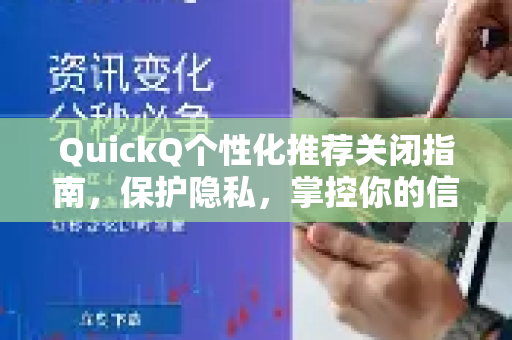 QuickQ个性化推荐关闭指南，保护隐私，掌控你的信息流