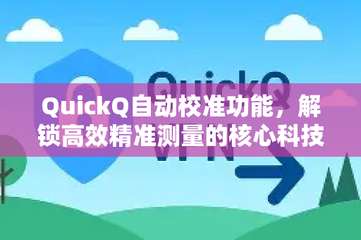 QuickQ自动校准功能，解锁高效精准测量的核心科技