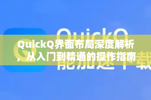 QuickQ界面布局深度解析，从入门到精通的操作指南