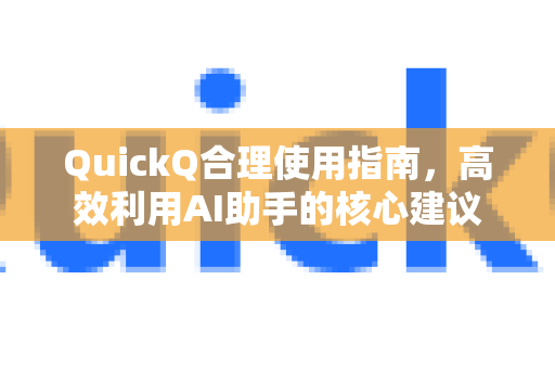 QuickQ合理使用指南，高效利用AI助手的核心建议