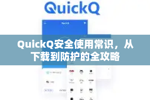QuickQ安全使用常识，从下载到防护的全攻略