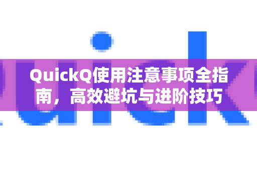 QuickQ使用注意事项全指南，高效避坑与进阶技巧