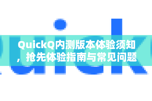 QuickQ内测版本体验须知，抢先体验指南与常见问题解答