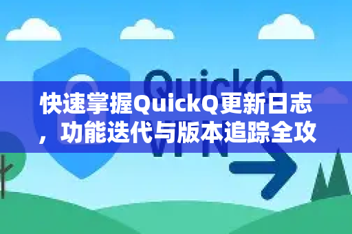 快速掌握QuickQ更新日志，功能迭代与版本追踪全攻略