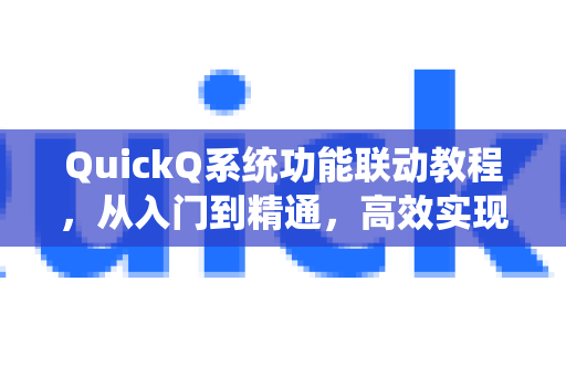 QuickQ系统功能联动教程，从入门到精通，高效实现跨系统协同