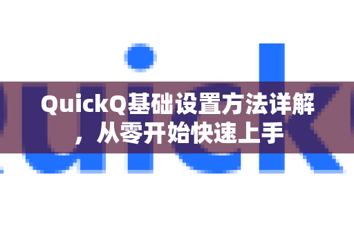 QuickQ基础设置方法详解，从零开始快速上手