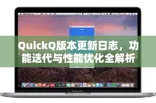 QuickQ版本更新日志，功能迭代与性能优化全解析
