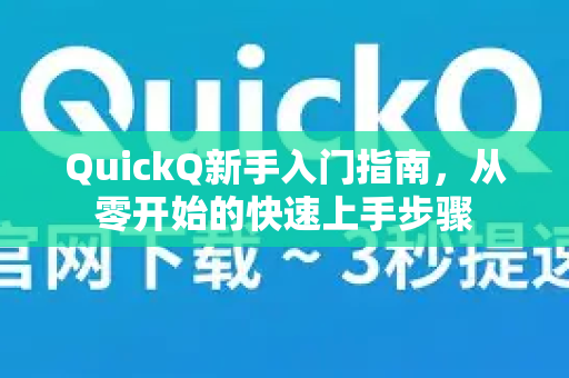QuickQ新手入门指南，从零开始的快速上手步骤