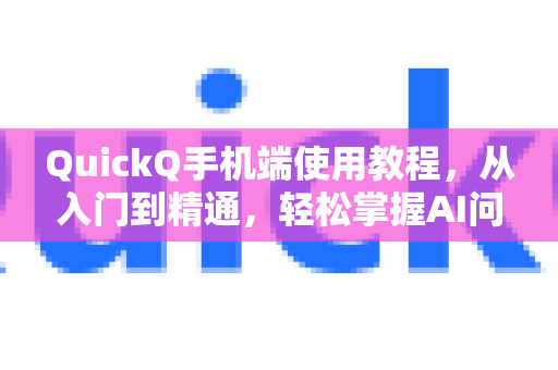 QuickQ手机端使用教程，从入门到精通，轻松掌握AI问答技巧
