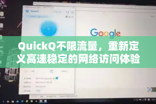 QuickQ不限流量，重新定义高速稳定的网络访问体验