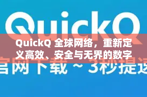 QuickQ 全球网络，重新定义高效、安全与无界的数字连接体验
