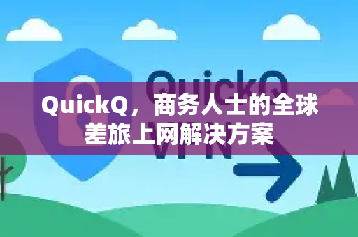 QuickQ，商务人士的全球差旅上网解决方案