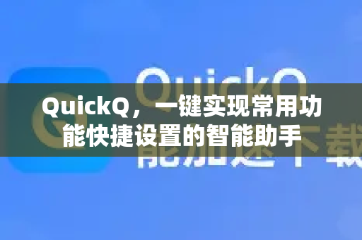 QuickQ，一键实现常用功能快捷设置的智能助手