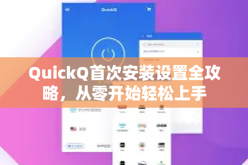 QuickQ首次安装设置全攻略，从零开始轻松上手