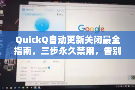 QuickQ自动更新关闭最全指南，三步永久禁用，告别弹窗烦恼