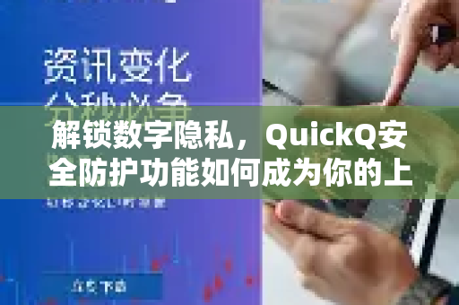 解锁数字隐私，QuickQ安全防护功能如何成为你的上网守护神
