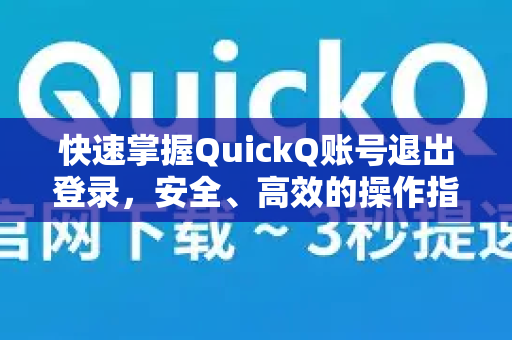 快速掌握QuickQ账号退出登录，安全、高效的操作指南