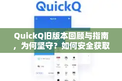 QuickQ旧版本回顾与指南，为何坚守？如何安全获取与升级？
