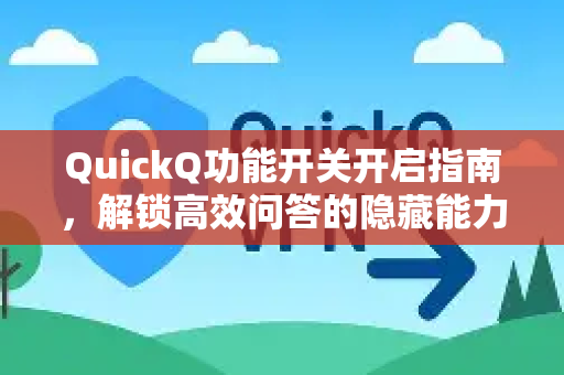 QuickQ功能开关开启指南，解锁高效问答的隐藏能力