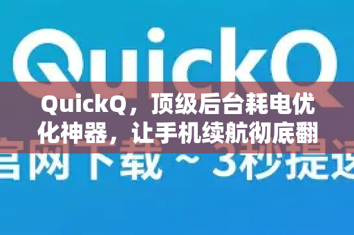 QuickQ，顶级后台耗电优化神器，让手机续航彻底翻身