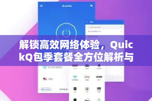 解锁高效网络体验，QuickQ包季套餐全方位解析与指南