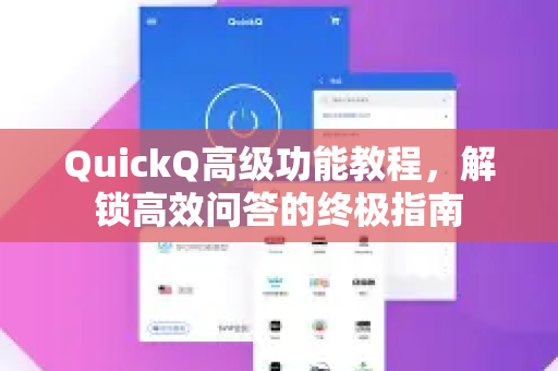 QuickQ高级功能教程，解锁高效问答的终极指南