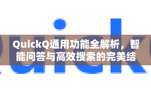 QuickQ通用功能全解析，智能问答与高效搜索的完美结合