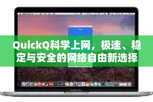 QuickQ科学上网，极速、稳定与安全的网络自由新选择