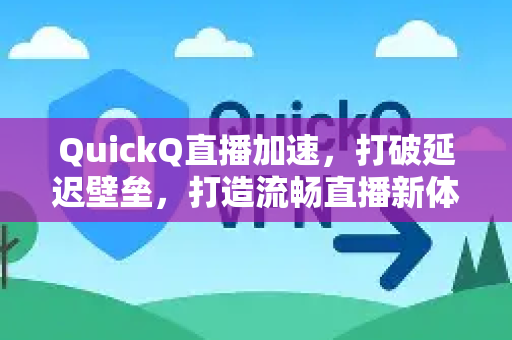 QuickQ直播加速，打破延迟壁垒，打造流畅直播新体验