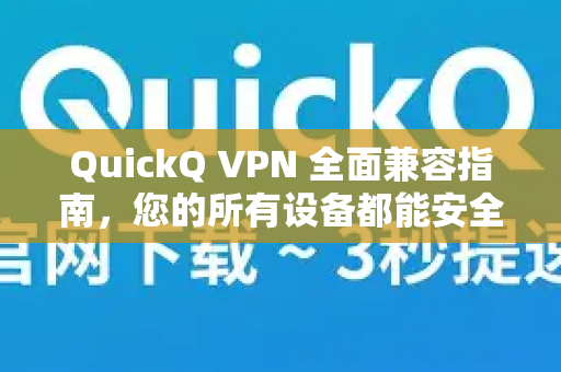QuickQ VPN 全面兼容指南，您的所有设备都能安全连接吗？