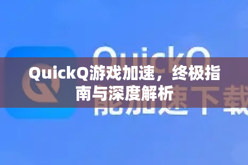 QuickQ游戏加速，终极指南与深度解析