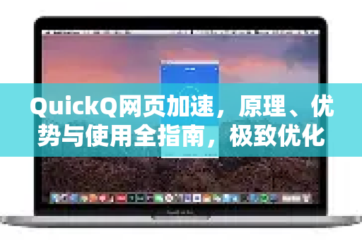 QuickQ网页加速，原理、优势与使用全指南，极致优化您的网络体验