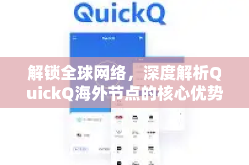 解锁全球网络，深度解析QuickQ海外节点的核心优势与应用