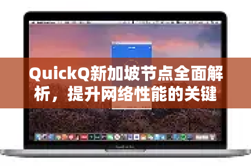 QuickQ新加坡节点全面解析，提升网络性能的关键