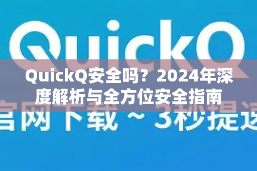QuickQ安全吗？2024年深度解析与全方位安全指南