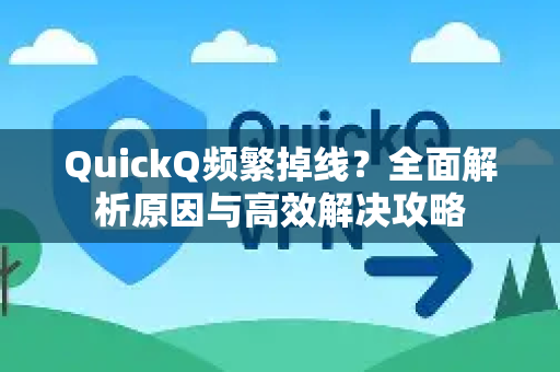 QuickQ频繁掉线？全面解析原因与高效解决攻略
