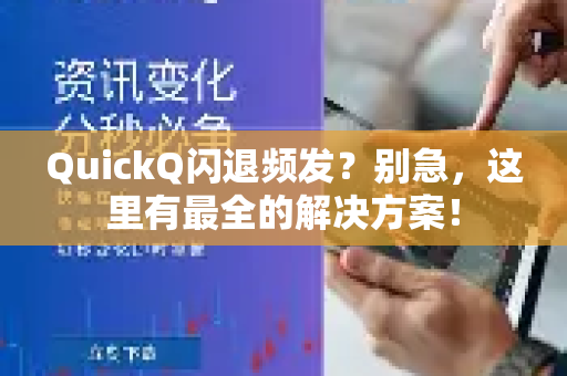 QuickQ闪退频发？别急，这里有最全的解决方案！