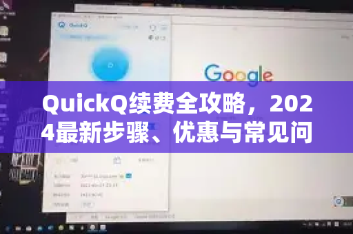 QuickQ续费全攻略，2024最新步骤、优惠与常见问题一文读懂