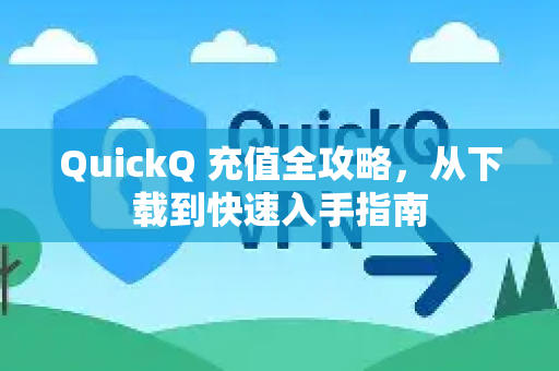 QuickQ 充值全攻略，从下载到快速入手指南