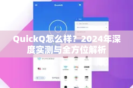 QuickQ怎么样？2024年深度实测与全方位解析