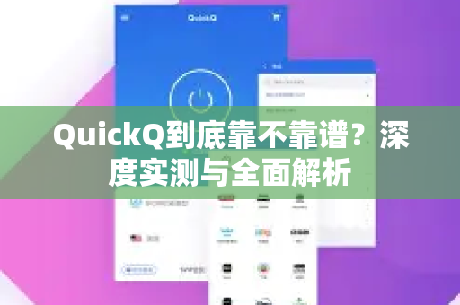 QuickQ到底靠不靠谱？深度实测与全面解析
